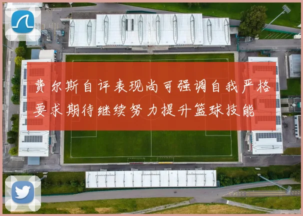 费尔斯自评表现尚可强调自我严格要求期待继续努力提升篮球技能