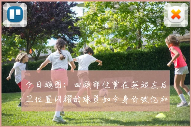 今日趣图：回顾那位曾在英超左后卫位置闪耀的球员如今身价破亿加盟皇马