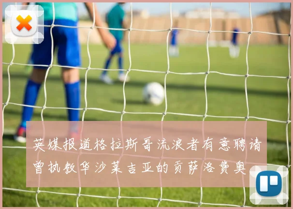 英媒报道格拉斯哥流浪者有意聘请曾执教华沙莱吉亚的贡萨洛费奥
