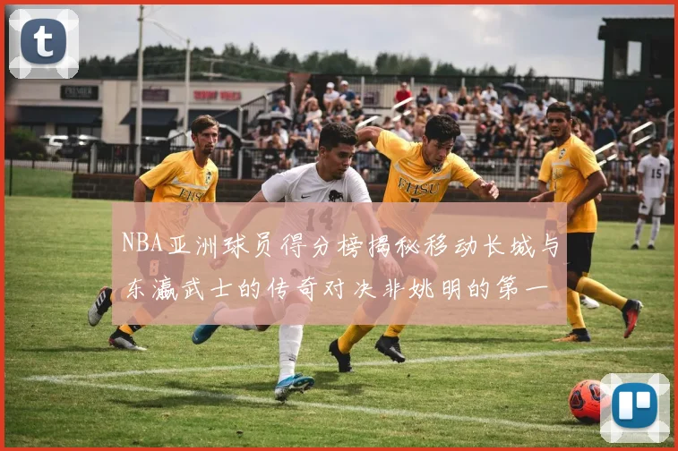 NBA亚洲球员得分榜揭秘移动长城与东瀛武士的传奇对决非姚明的第一人是谁