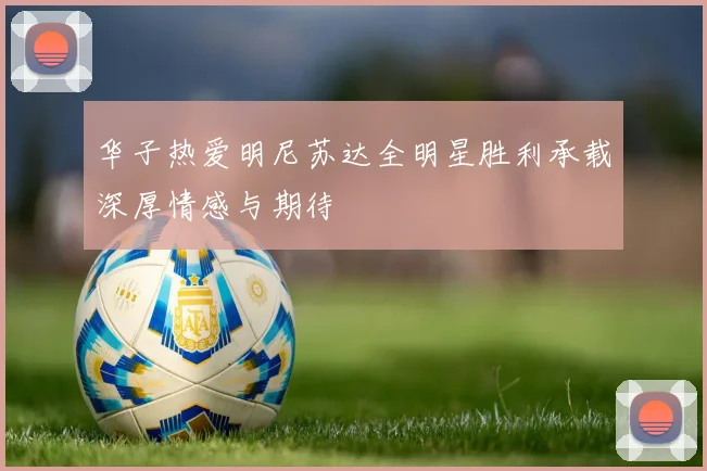 华子热爱明尼苏达全明星胜利承载深厚情感与期待