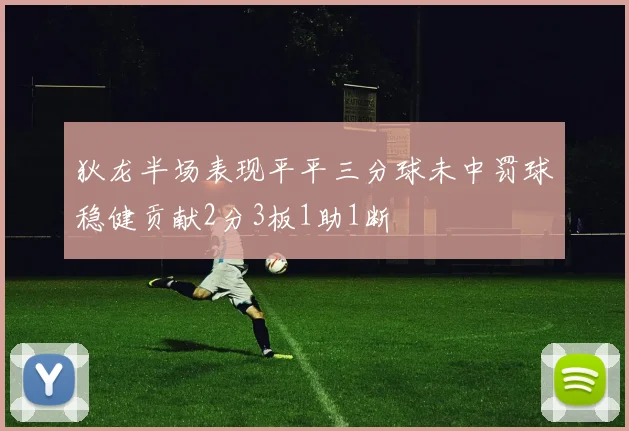 狄龙半场表现平平三分球未中罚球稳健贡献2分3板1助1断