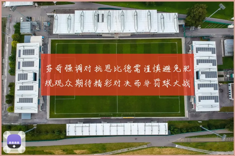 芬奇强调对抗恩比德需谨慎避免犯规观众期待精彩对决而非罚球大战