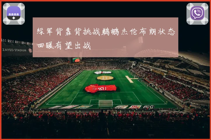 绿军背靠背挑战鹈鹕杰伦布朗状态回暖有望出战