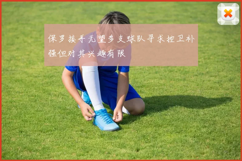 保罗接手无望多支球队寻求控卫补强但对其兴趣有限