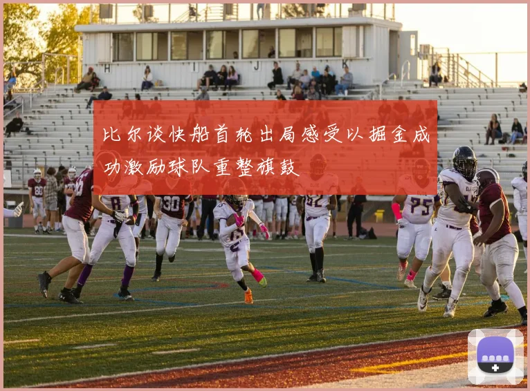 比尔谈快船首轮出局感受以掘金成功激励球队重整旗鼓