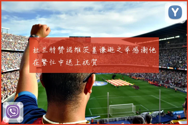 杜兰特赞诺维茨基谦逊之举感谢他在繁忙中送上祝贺