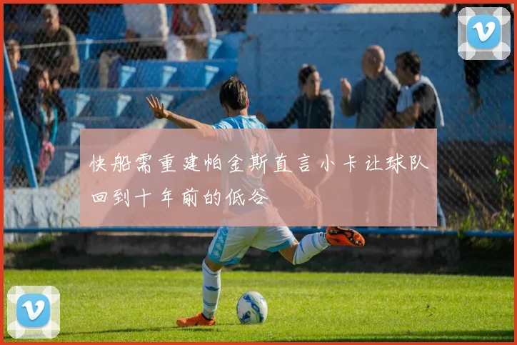 快船需重建帕金斯直言小卡让球队回到十年前的低谷