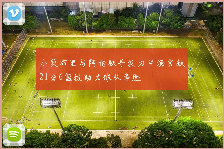 小莫布里与阿伦联手发力半场贡献21分6篮板助力球队争胜